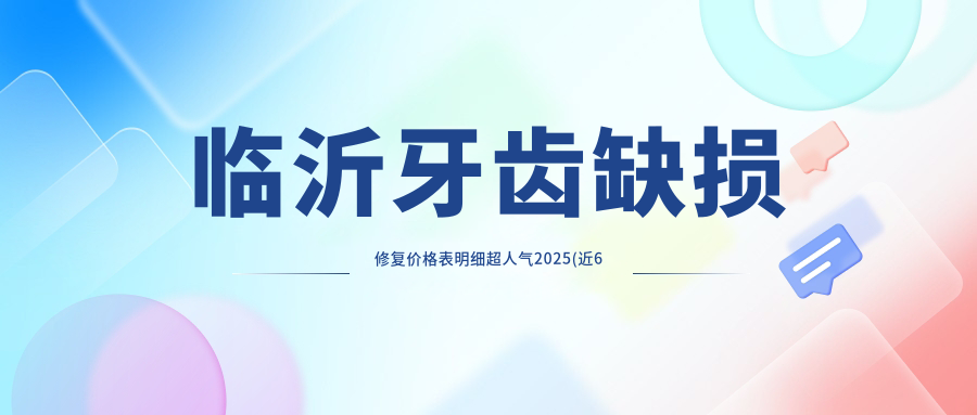 临沂牙齿缺损修复价格表明细超人气2025(近6个月均价为:1260元)