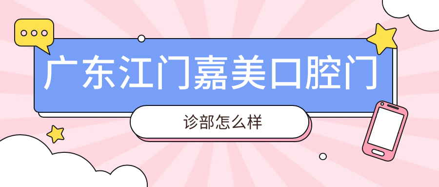 广东江门嘉美口腔门诊部