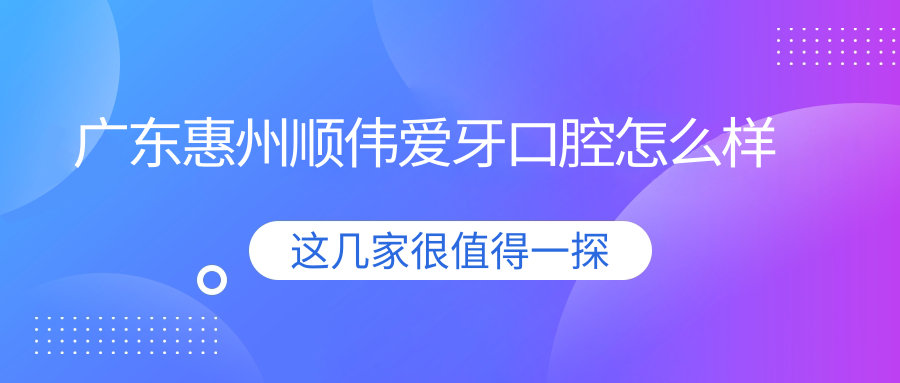 广东惠州顺伟爱牙口腔