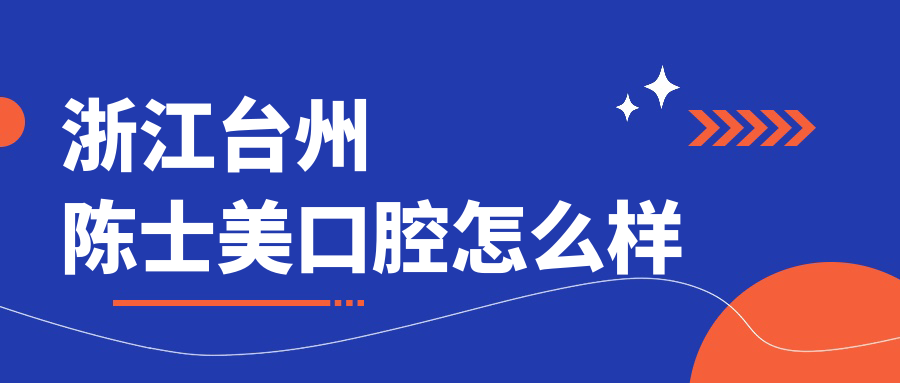 台州市天台县牙齿矫正医院排行榜：陈士美、博仕、许娜三家医院口碑推荐