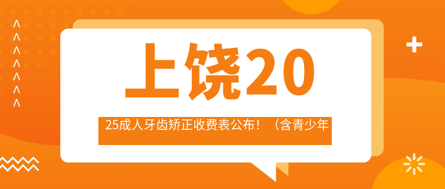 上饶2025成人牙齿矫正收费表公布!(含青少年牙齿矫正/儿童早期牙齿矫正收费价目表)