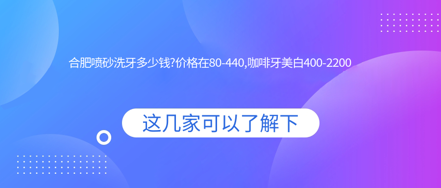合肥喷砂洗牙多少钱?价格在80-440,咖啡牙美白400-2200