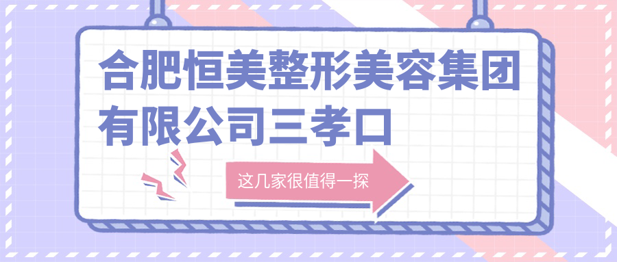 合肥恒美整形美容集团有限公司三孝口医疗美容门诊部
