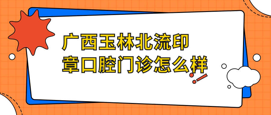 广西玉林北流印章口腔门诊