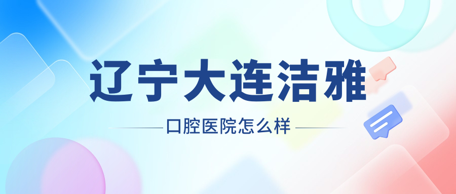 辽宁大连洁雅口腔医院