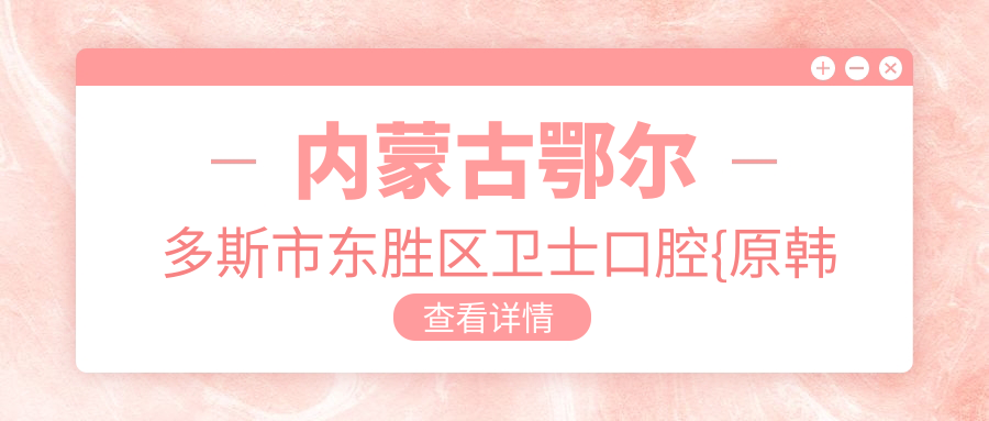 内蒙古鄂尔多斯市东胜区卫士口腔{原韩永伟口腔}