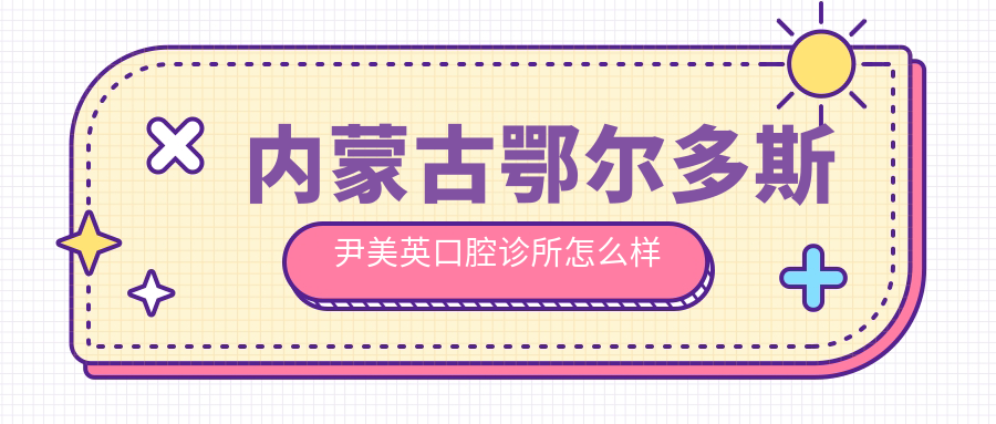 内蒙古鄂尔多斯尹美英口腔诊所