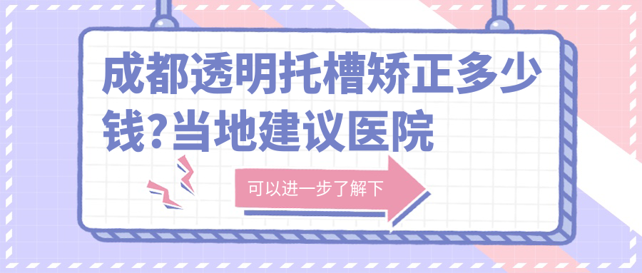 成都透明托槽矫正多少钱?当地建议医院解析