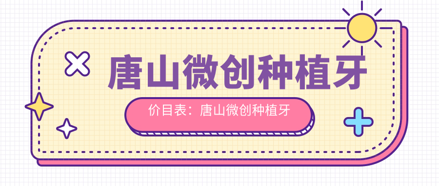 唐山微创种植牙价目表：唐山微创种植牙市场均价及各医院报价参照 