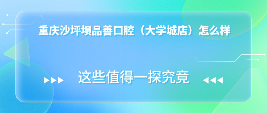 重庆沙坪坝品善口腔（大学城店）