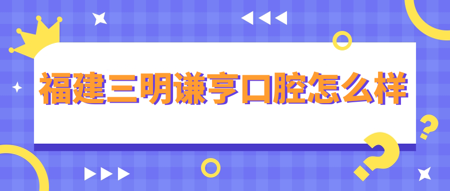 福建三明谦亨口腔