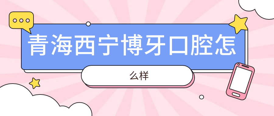 青海西宁博牙口腔