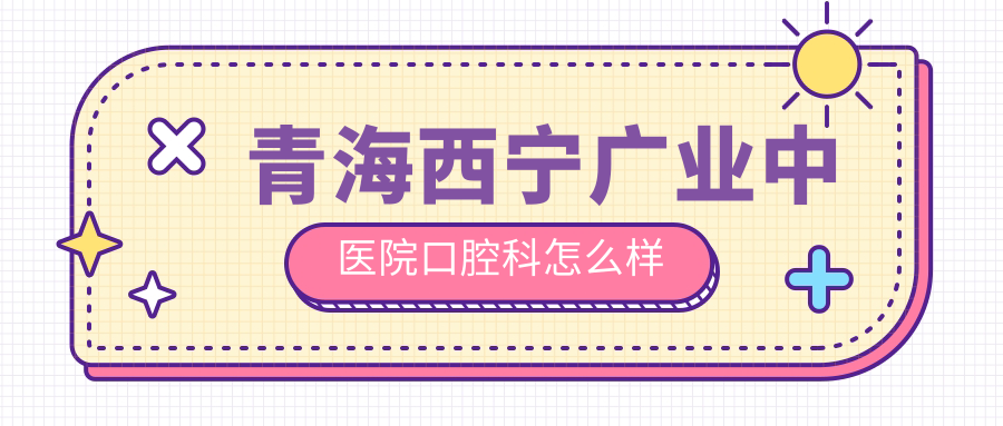 青海西宁广业中医院口腔科