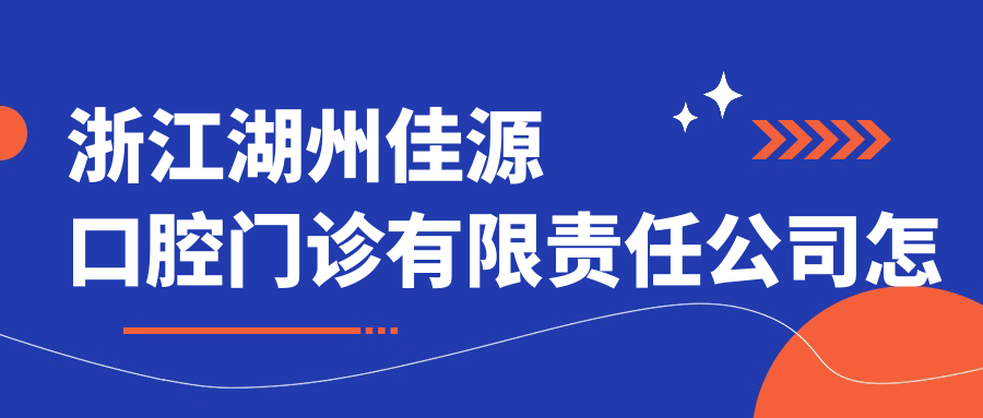 浙江湖州佳源口腔门诊有限责任公司