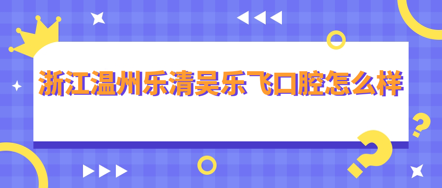 浙江温州乐清吴乐飞口腔