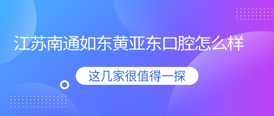 江苏南通如东黄亚东口腔
