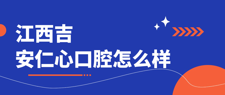 吉安市吉州区种植牙医院哪家强？仁心、尚德、馨悦口腔医院口碑大比拼！