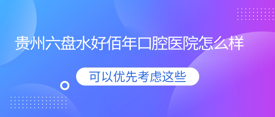 贵州六盘水好佰年口腔医院