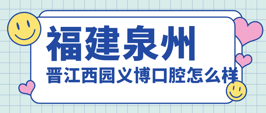 泉州市晋江市种植牙医院哪家强？权威推荐：西园义博、明杯、牙好口腔医院口碑大比拼！