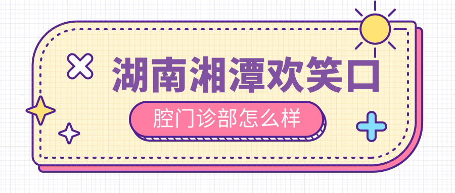 湖南湘潭欢笑口腔门诊部
