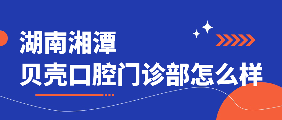 湖南湘潭贝壳口腔门诊部