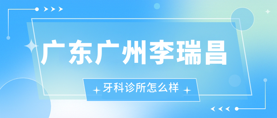 广东广州李瑞昌牙科诊所