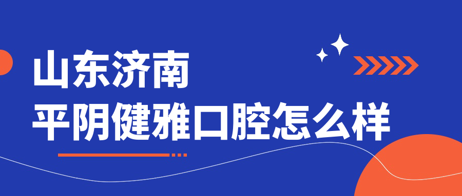 山东济南平阴健雅口腔