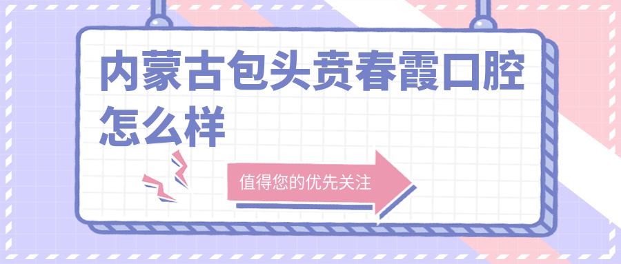 内蒙古包头贲春霞口腔