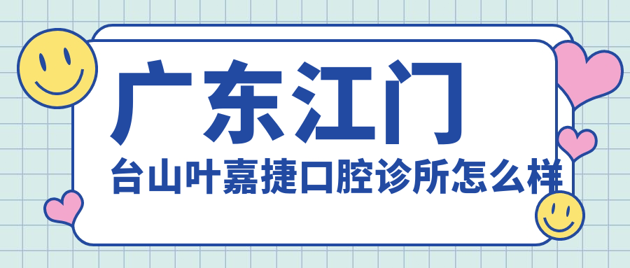 广东江门台山叶嘉捷口腔诊所