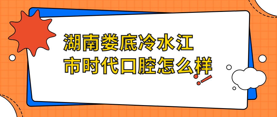湖南娄底冷水江市时代口腔