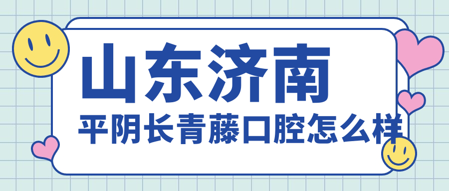 山东济南平阴长青藤口腔