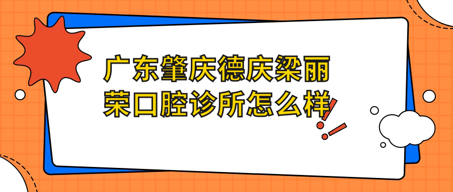 肇庆市德庆县口腔医院哪家强？梁丽荣、雅之美、嘉美医院口碑大比拼，为你揭晓前三甲！
