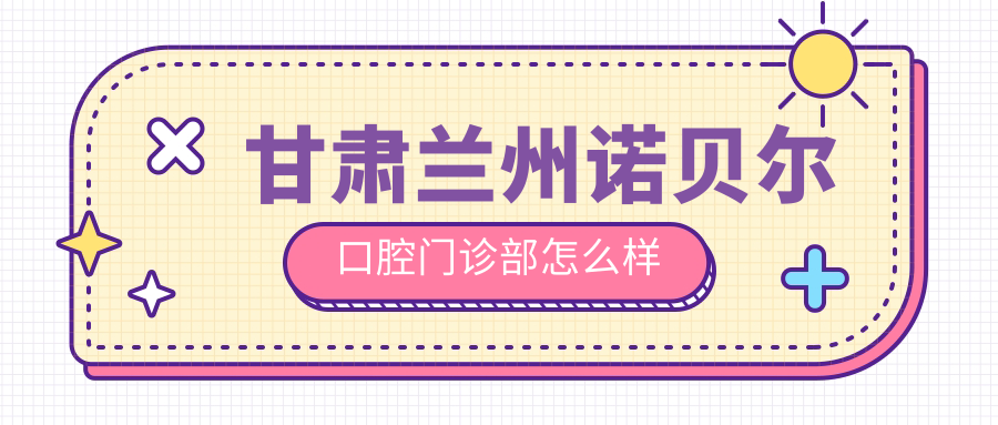 甘肃兰州诺贝尔口腔门诊部