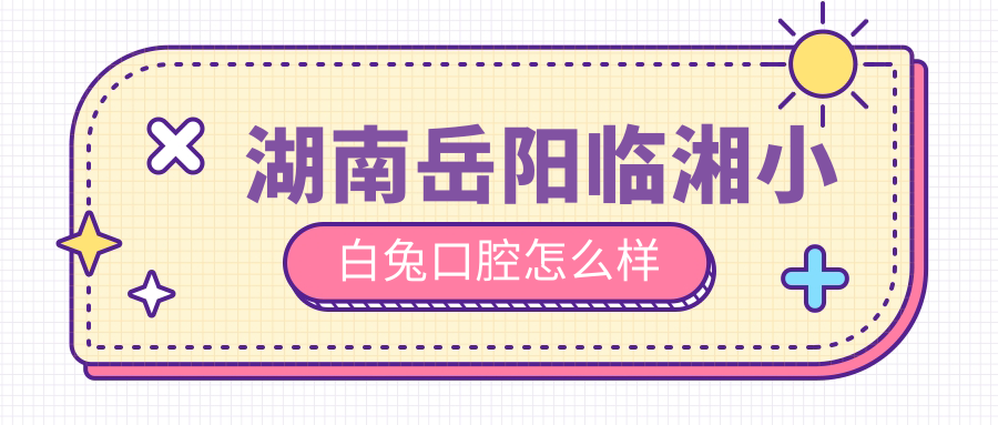 湖南岳阳临湘小白兔口腔