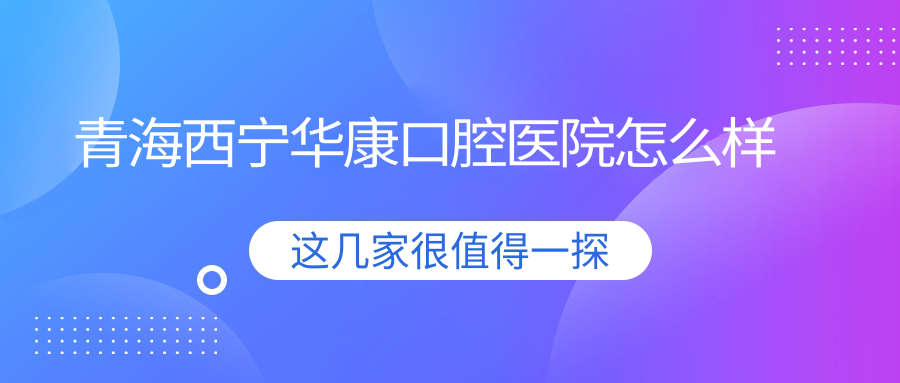 青海西宁华康口腔医院