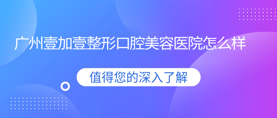 广州壹加壹整形口腔美容医院
