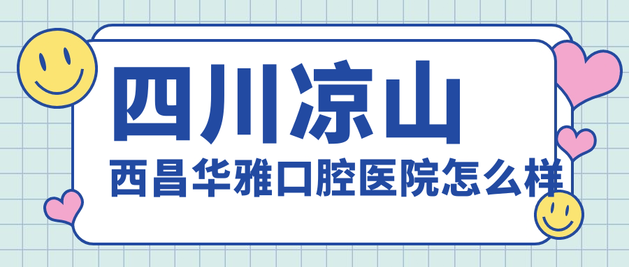 四川凉山西昌华雅口腔医院