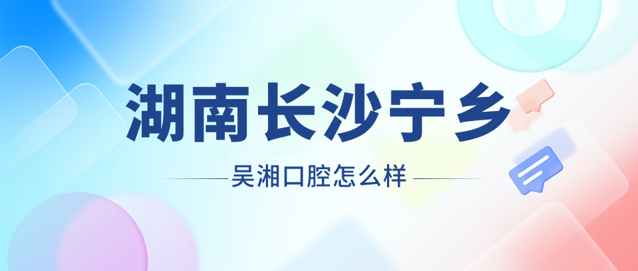 湖南长沙宁乡吴湘口腔
