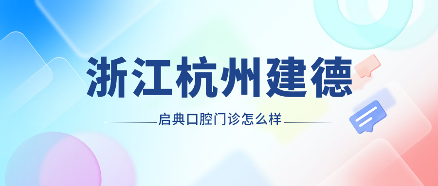 杭州市建德市口腔医院哪家强？权威推荐钧钧、张永珍、陈青春三家口腔医院，口碑爆棚！