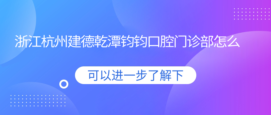 浙江杭州建德乾潭钧钧口腔门诊部