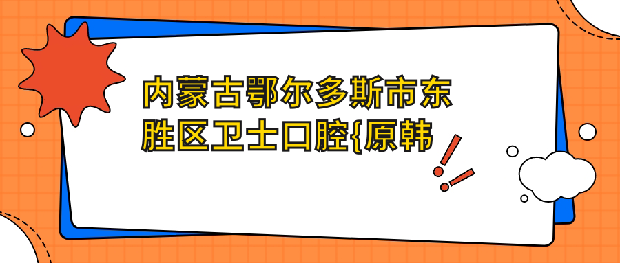 内蒙古鄂尔多斯市东胜区卫士口腔{原韩永伟口腔}