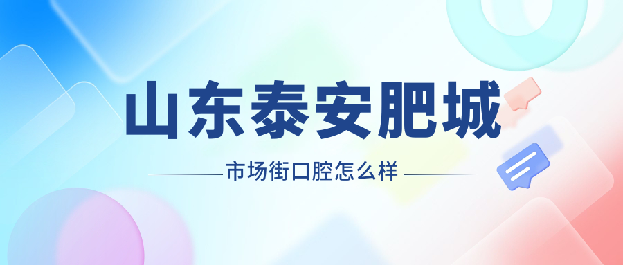 山东泰安肥城市场街口腔