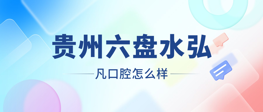 六盘水市六枝特区种植牙医院哪家强？权威推荐弘凡、王曼卿、六枝柯品三家口腔医院口碑爆棚！