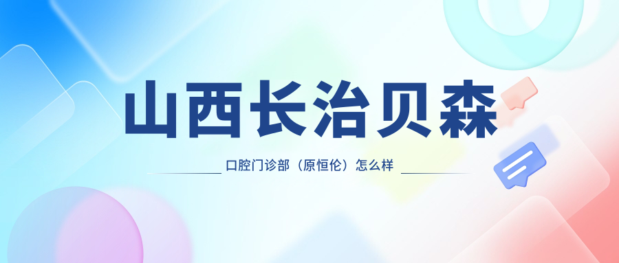 山西长治贝森口腔门诊部(原恒伦)