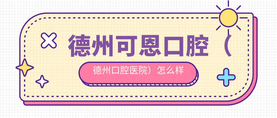 德州可恩口腔(德州口腔医院)