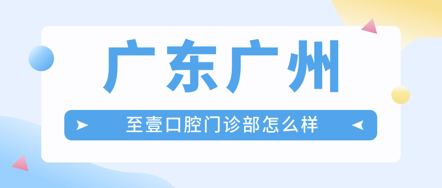 广东广州至壹口腔门诊部