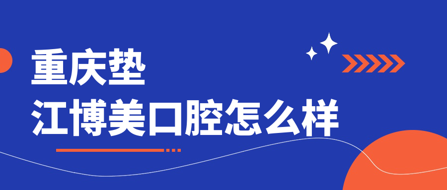 重庆市垫江县十大口腔医院权威推荐：博美、柯思尔、华雅领衔，美美牙、皓玉紧随其后，牙齿矫正哪家强？