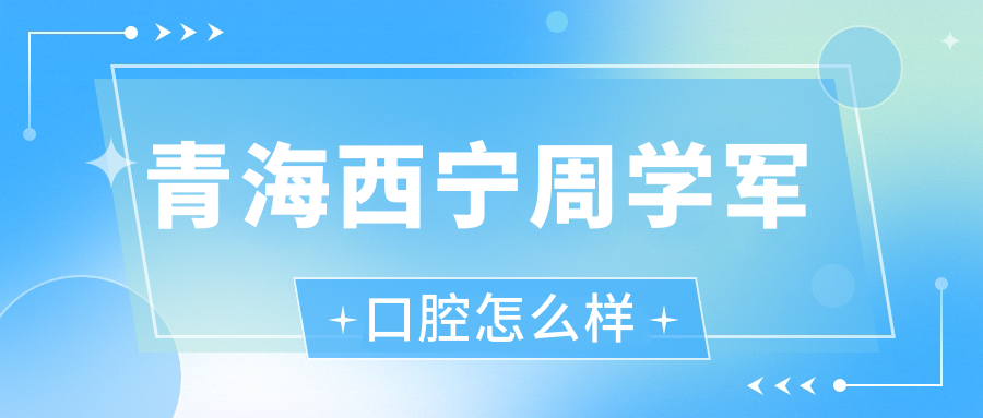 青海西宁周学军口腔