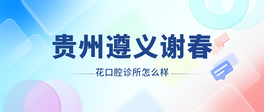 贵州遵义谢春花口腔诊所