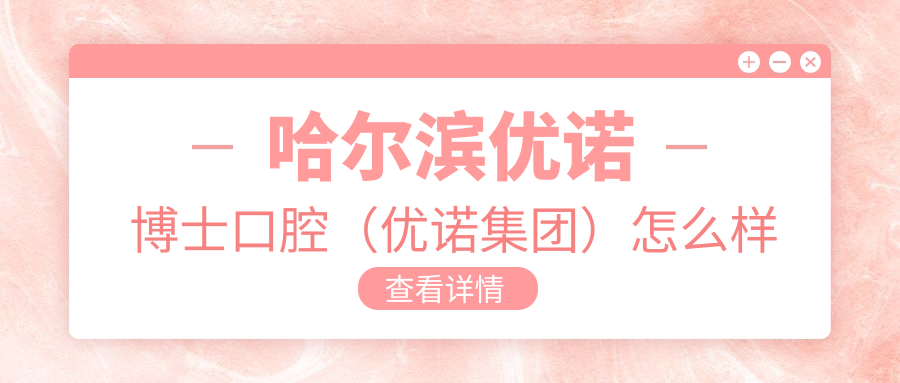 哈尔滨优诺博士口腔（优诺集团）